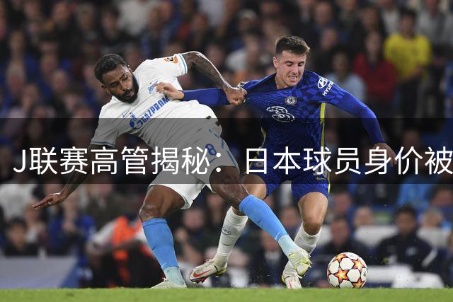 J联赛高管揭秘：日本球员身价被严重低估 转会收入仅德甲三成